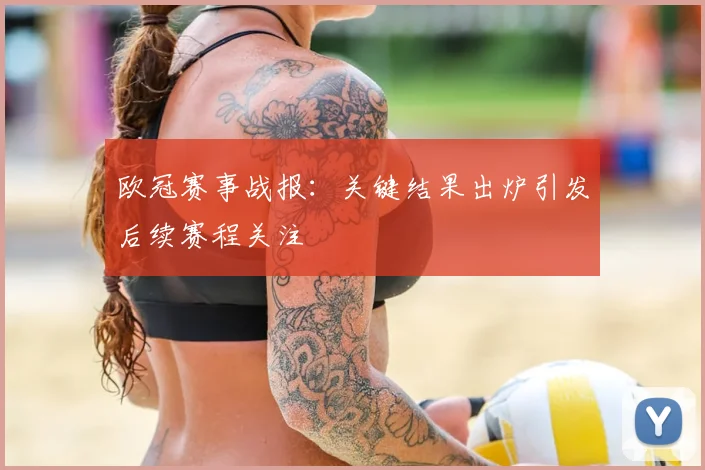 欧冠赛事战报:关键结果出炉引发后续赛程关注