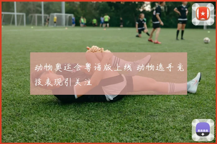 动物奥运会粤语版上线 动物选手竞技表现引关注