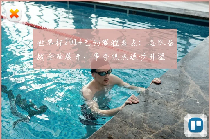 世界杯2014巴西赛程看点：各队备战全面展开，争夺焦点逐步升温