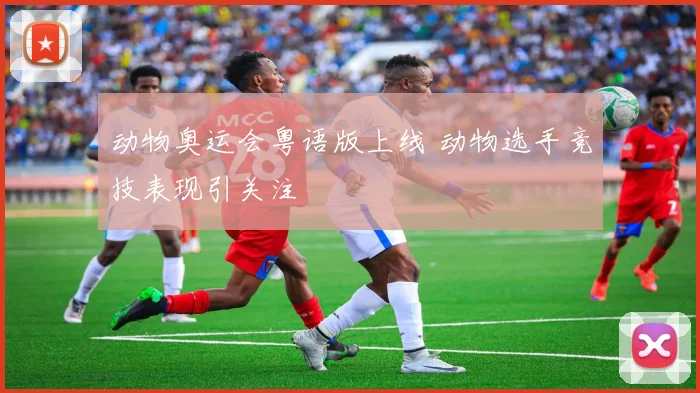 动物奥运会粤语版上线 动物选手竞技表现引关注