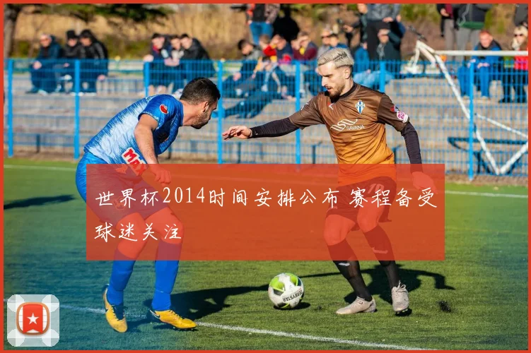 世界杯2014时间安排公布 赛程备受球迷关注