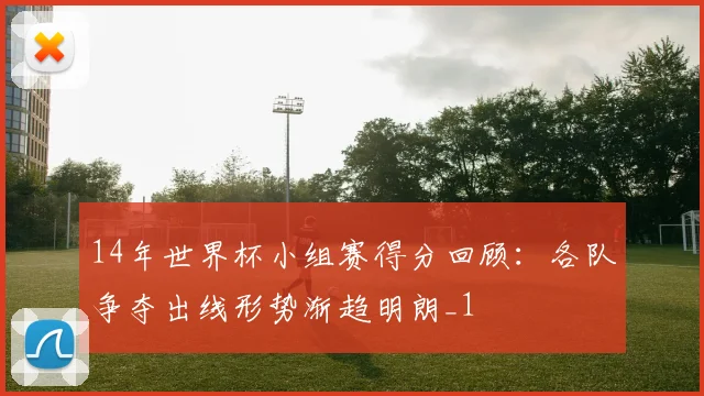 14年世界杯小组赛得分回顾：各队争夺出线形势渐趋明朗_1