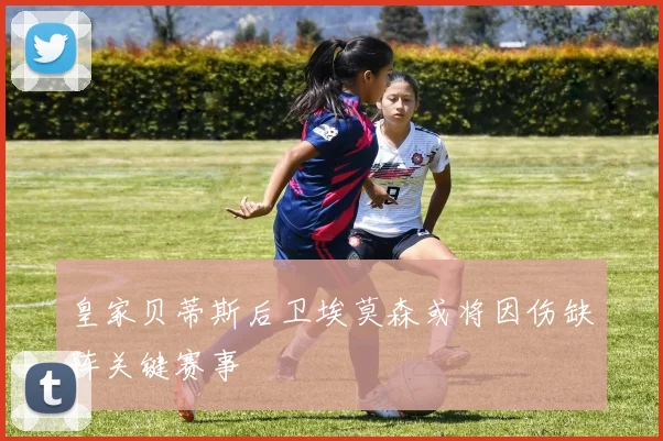 皇家贝蒂斯后卫埃莫森或将因伤缺阵关键赛事