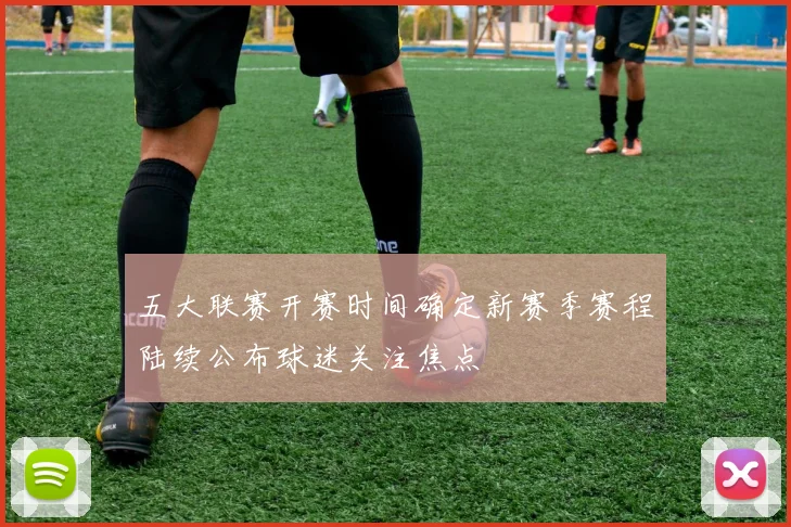 五大联赛开赛时间确定新赛季赛程陆续公布球迷关注焦点