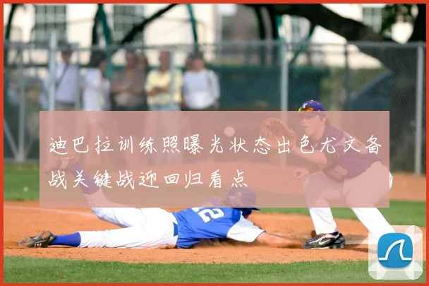 迪巴拉训练照曝光状态出色尤文备战关键战迎回归看点