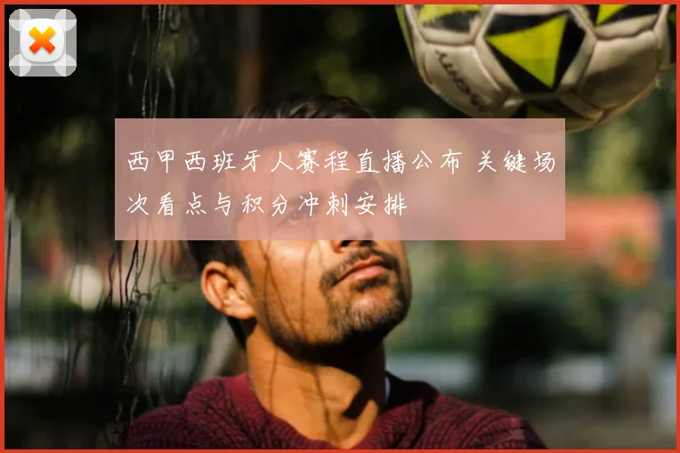 西甲西班牙人赛程直播公布 关键场次看点与积分冲刺安排