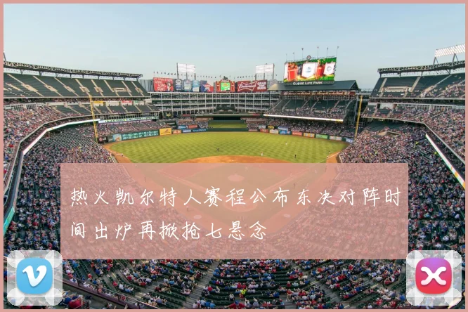 热火凯尔特人赛程公布东决对阵时间出炉再掀抢七悬念