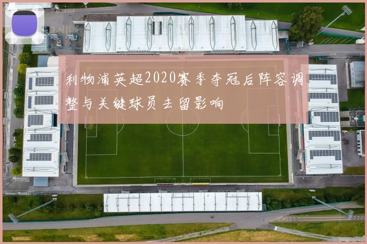 利物浦英超2020赛季夺冠后阵容调整与关键球员去留影响