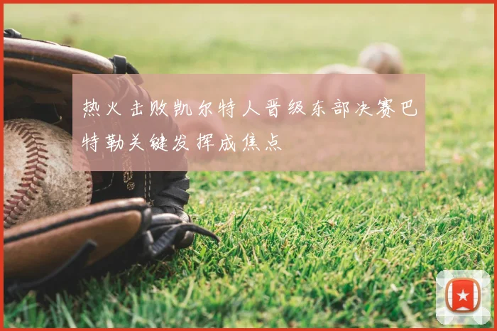 热火击败凯尔特人晋级东部决赛巴特勒关键发挥成焦点
