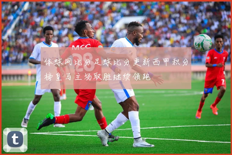 体球网比分足球比分更新西甲积分榜皇马主场取胜继续领跑