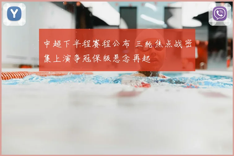 中超下半程赛程公布 三轮焦点战密集上演争冠保级悬念再起