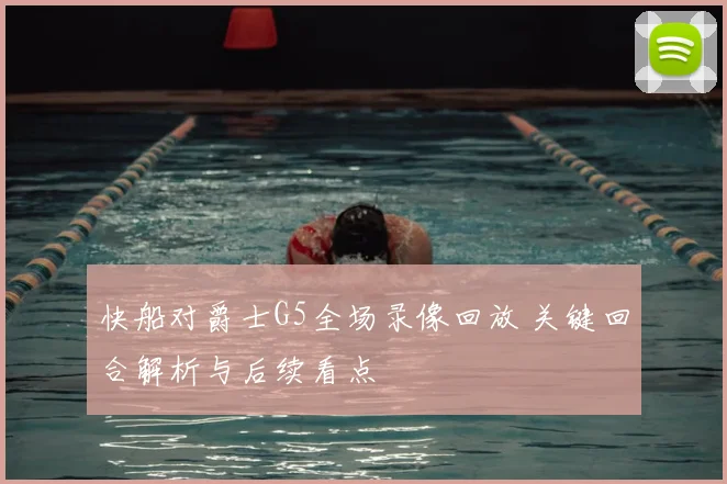 快船对爵士G5全场录像回放 关键回合解析与后续看点