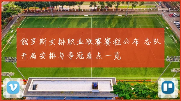 俄罗斯女排职业联赛赛程公布 各队开局安排与争冠看点一览