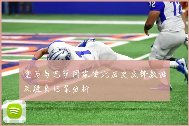 皇马与巴萨国家德比历史交锋数据及胜负记录分析