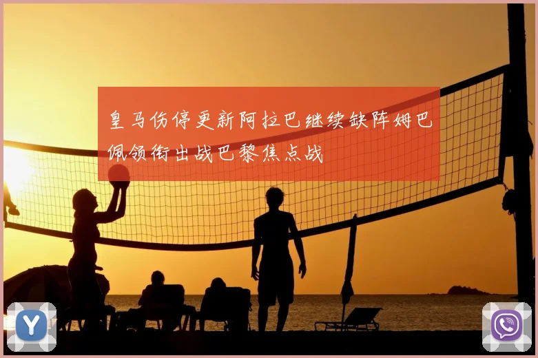 皇马伤停更新阿拉巴继续缺阵姆巴佩领衔出战巴黎焦点战