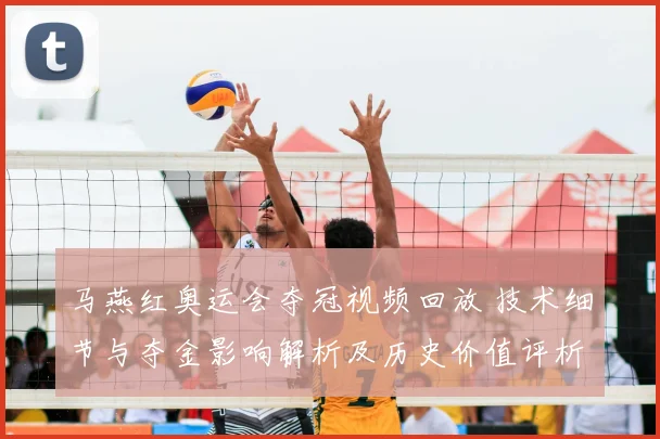 马燕红奥运会夺冠视频回放 技术细节与夺金影响解析及历史价值评析