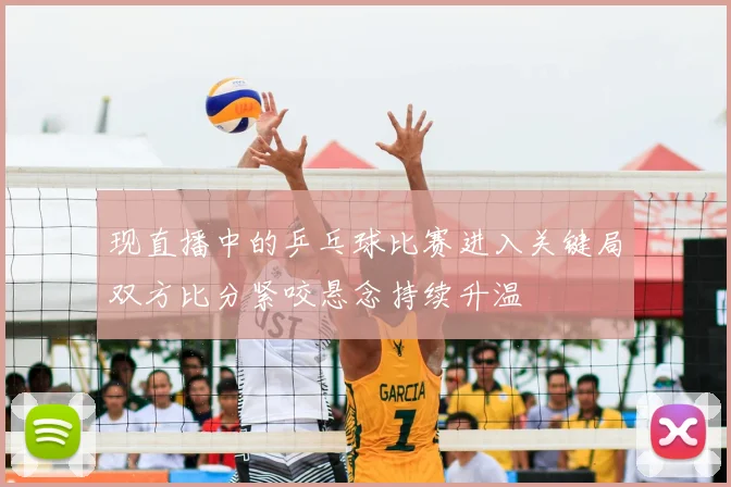 现直播中的乒乓球比赛进入关键局双方比分紧咬悬念持续升温