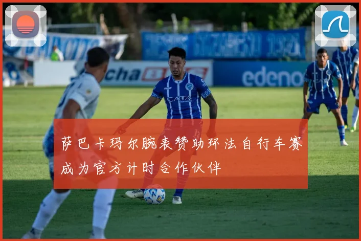 萨巴卡玛尔腕表赞助环法自行车赛成为官方计时合作伙伴