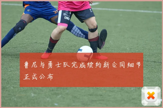 鲁尼与勇士队完成续约新合同细节正式公布