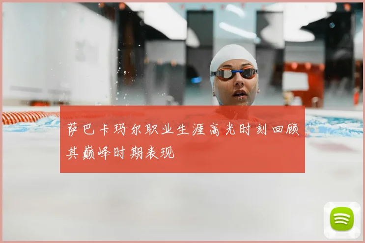 萨巴卡玛尔职业生涯高光时刻回顾其巅峰时期表现