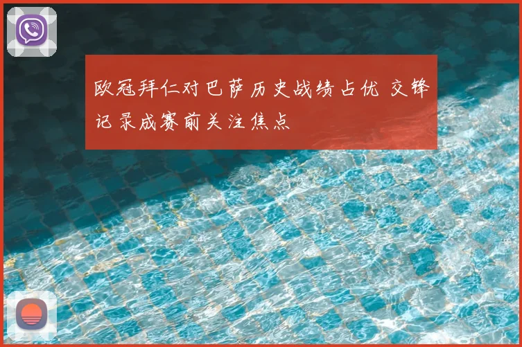 欧冠拜仁对巴萨历史战绩占优 交锋记录成赛前关注焦点