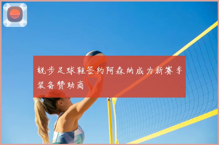 锐步足球鞋签约阿森纳成为新赛季装备赞助商