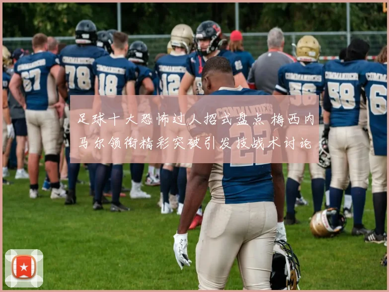 足球十大恐怖过人招式盘点 梅西内马尔领衔精彩突破引发技战术讨论