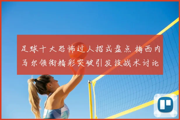 足球十大恐怖过人招式盘点 梅西内马尔领衔精彩突破引发技战术讨论