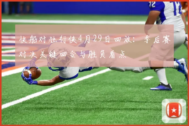 快船对独行侠4月29日回放：季后赛对决关键回合与胜负看点
