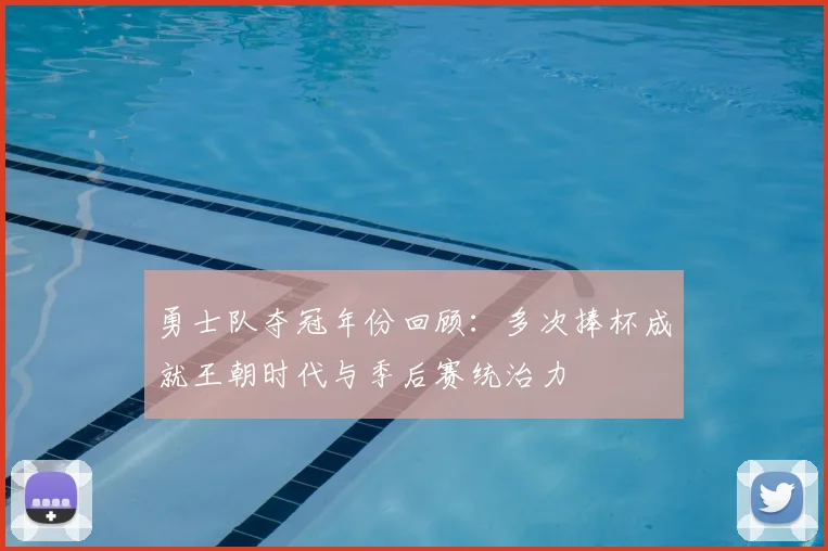 勇士队夺冠年份回顾:多次捧杯成就王朝时代与季后赛统治力