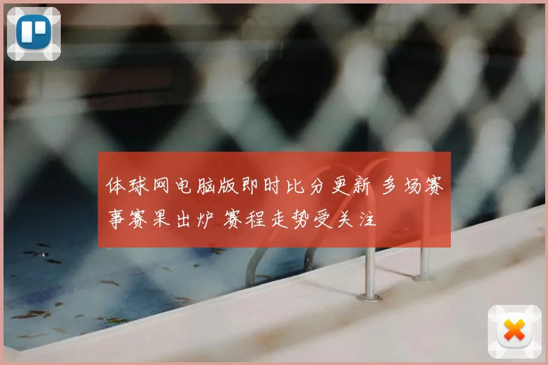体球网电脑版即时比分更新 多场赛事赛果出炉 赛程走势受关注