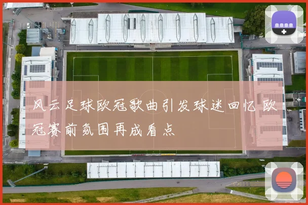 风云足球欧冠歌曲引发球迷回忆 欧冠赛前氛围再成看点