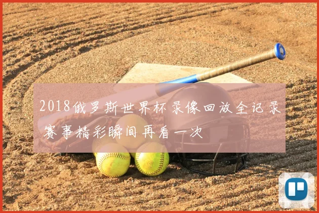 2018俄罗斯世界杯录像回放全记录 赛事精彩瞬间再看一次