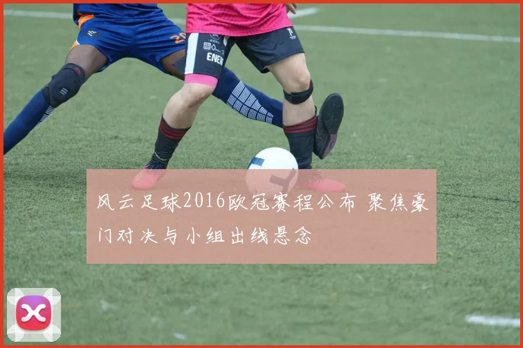 风云足球2016欧冠赛程公布 聚焦豪门对决与小组出线悬念